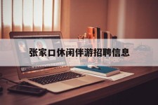 揭阳张家口休闲伴游雇用信息(张家口休闲伴游雇用信息最新)