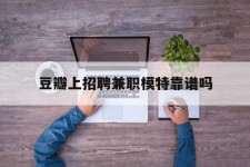 揭阳豆瓣上雇用兼职模特靠谱吗的简单介绍