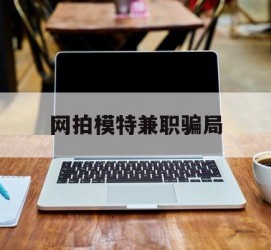 揭阳网拍模特兼职圈套(网拍兼职上当)