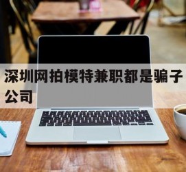 揭阳深圳网拍模特兼职都是骗子公司(雇用网拍模特是实是假)