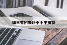 揭阳哪里有招兼职小个子模特(哪里有招兼职小个子模特的)