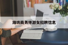 揭阳潍坊商务伴游女雇用信息的简单介绍