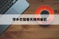 揭阳萍乡巴黎春天模特兼职(萍乡巴黎春天模特兼职雇用)