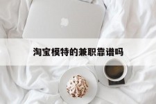 揭阳淘宝模特的兼职靠谱吗(淘宝上的兼职模特是实的吗)