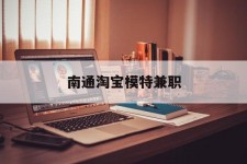 揭阳南通淘宝模特兼职(南通哪里有模特培训班)