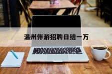 揭阳包罗温州伴游雇用日结一万的词条