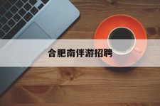 揭阳合肥南伴游雇用(合肥导游雇用信息)