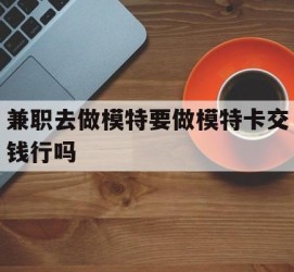 揭阳关于兼职去做模特要做模特卡交钱行吗的信息