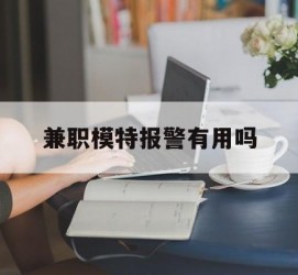 揭阳兼职模特报警有用吗(兼职模特上当了报警能要回来钱吗)